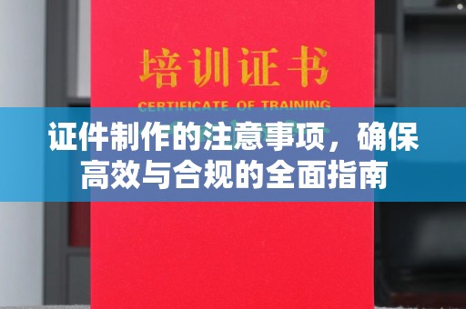 大荔证件制作的注意事项，确保高效与合规的全面指南